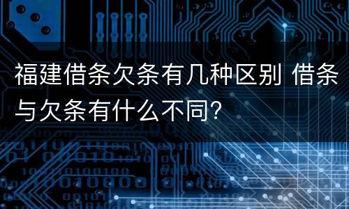 福建借条欠条有几种区别 借条与欠条有什么不同?