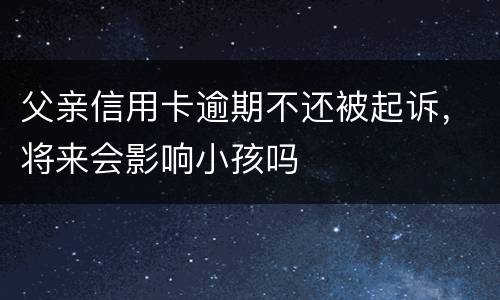 父亲信用卡逾期不还被起诉，将来会影响小孩吗