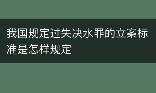 我国规定过失决水罪的立案标准是怎样规定
