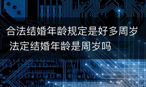 合法结婚年龄规定是好多周岁 法定结婚年龄是周岁吗