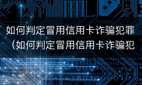 如何判定冒用信用卡诈骗犯罪（如何判定冒用信用卡诈骗犯罪记录）
