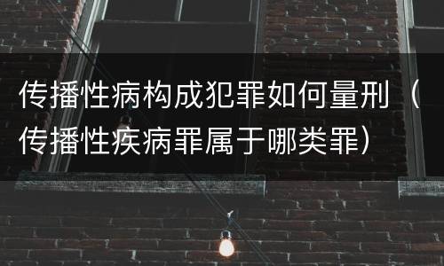 传播性病构成犯罪如何量刑（传播性疾病罪属于哪类罪）