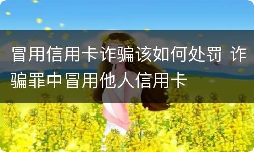冒用信用卡诈骗该如何处罚 诈骗罪中冒用他人信用卡