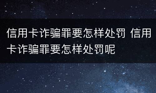 信用卡诈骗罪要怎样处罚 信用卡诈骗罪要怎样处罚呢