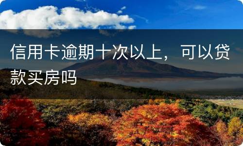 信用卡逾期十次以上，可以贷款买房吗