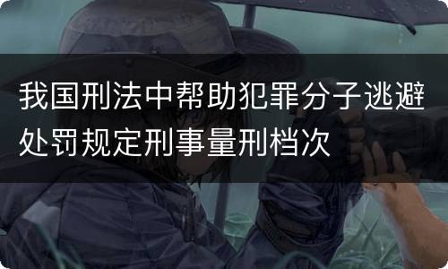 我国刑法中帮助犯罪分子逃避处罚规定刑事量刑档次
