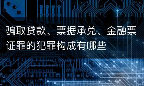 骗取贷款、票据承兑、金融票证罪的犯罪构成有哪些