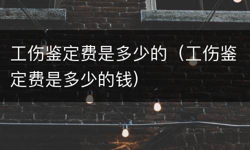 工伤鉴定费是多少的（工伤鉴定费是多少的钱）