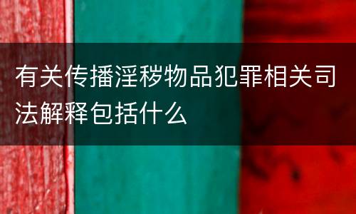 有关传播淫秽物品犯罪相关司法解释包括什么