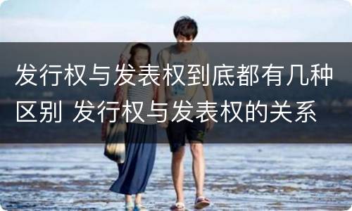 发行权与发表权到底都有几种区别 发行权与发表权的关系