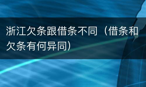 浙江欠条跟借条不同（借条和欠条有何异同）