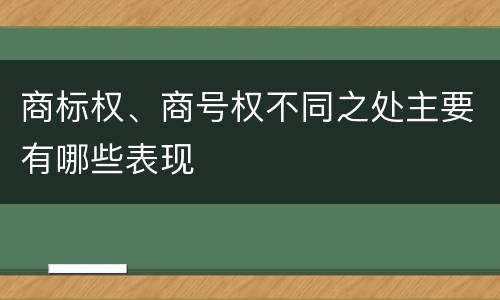 商标权、商号权不同之处主要有哪些表现