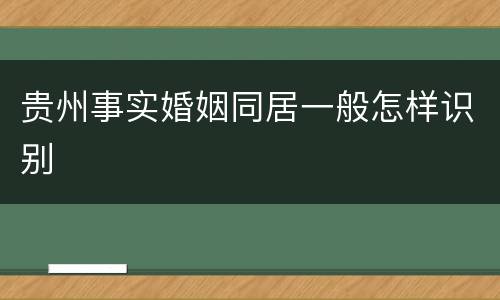贵州事实婚姻同居一般怎样识别