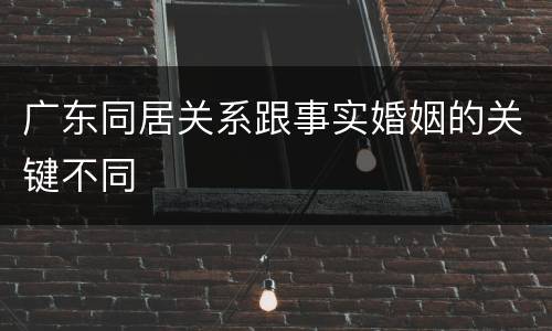 广东同居关系跟事实婚姻的关键不同