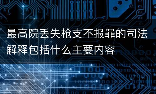 最高院丢失枪支不报罪的司法解释包括什么主要内容