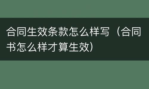 合同生效条款怎么样写（合同书怎么样才算生效）