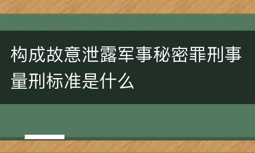 构成故意泄露军事秘密罪刑事量刑标准是什么