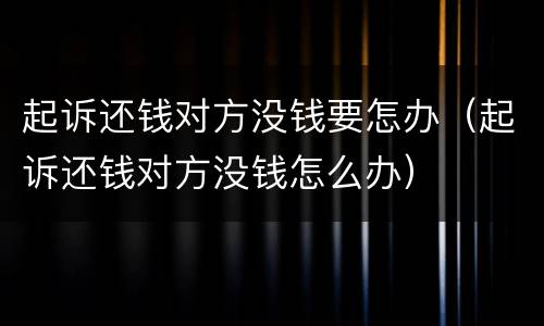 起诉还钱对方没钱要怎办（起诉还钱对方没钱怎么办）