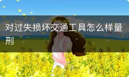 对过失损坏交通工具怎么样量刑