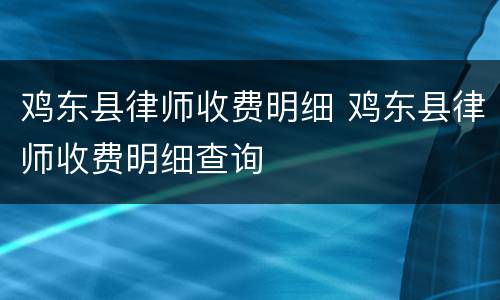 鸡东县律师收费明细 鸡东县律师收费明细查询