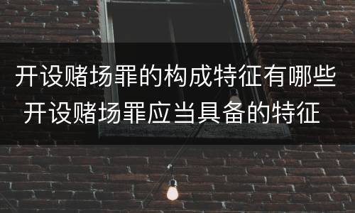 开设赌场罪的构成特征有哪些 开设赌场罪应当具备的特征