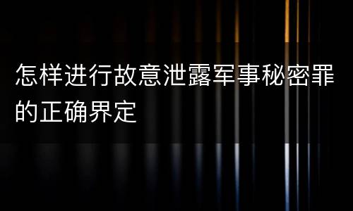 怎样进行故意泄露军事秘密罪的正确界定