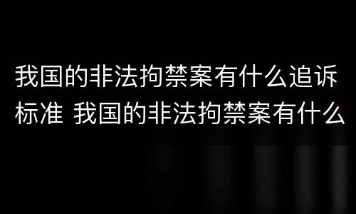 我国的非法拘禁案有什么追诉标准 我国的非法拘禁案有什么追诉标准吗