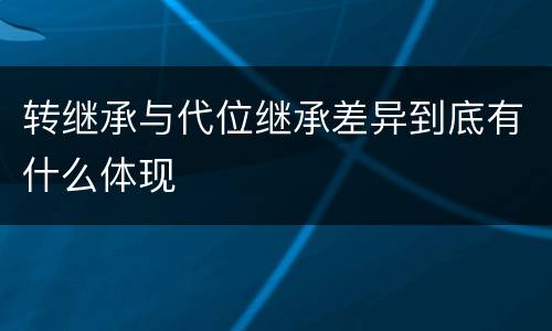 转继承与代位继承差异到底有什么体现