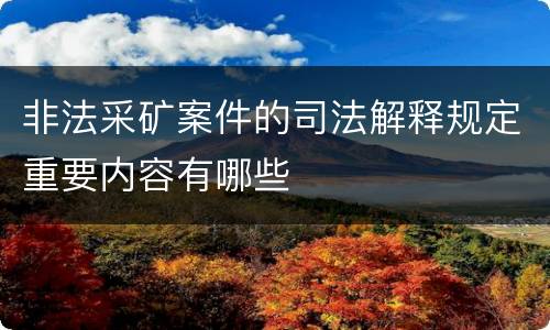 非法采矿案件的司法解释规定重要内容有哪些