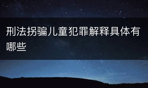 刑法拐骗儿童犯罪解释具体有哪些