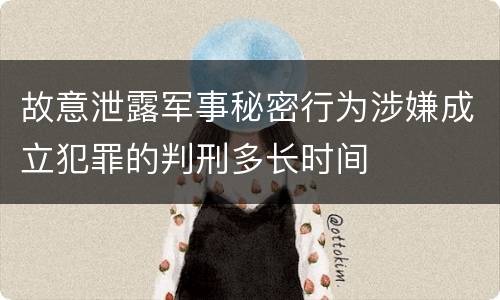 故意泄露军事秘密行为涉嫌成立犯罪的判刑多长时间