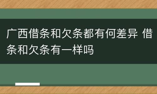 广西借条和欠条都有何差异 借条和欠条有一样吗