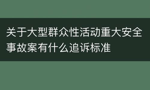 关于大型群众性活动重大安全事故案有什么追诉标准