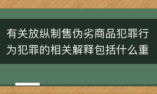 有关放纵制售伪劣商品犯罪行为犯罪的相关解释包括什么重要内容