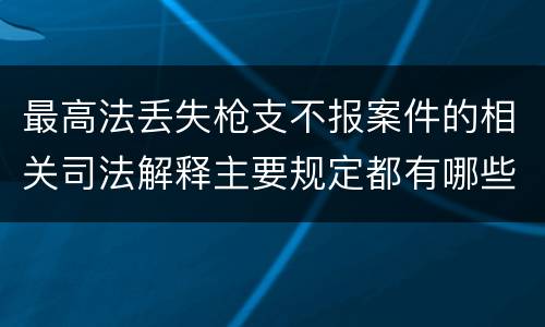最高法丢失枪支不报案件的相关司法解释主要规定都有哪些