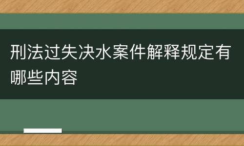 刑法过失决水案件解释规定有哪些内容
