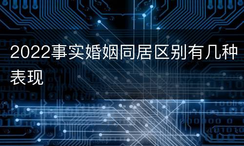 2022事实婚姻同居区别有几种表现