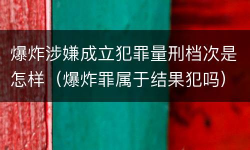 爆炸涉嫌成立犯罪量刑档次是怎样（爆炸罪属于结果犯吗）