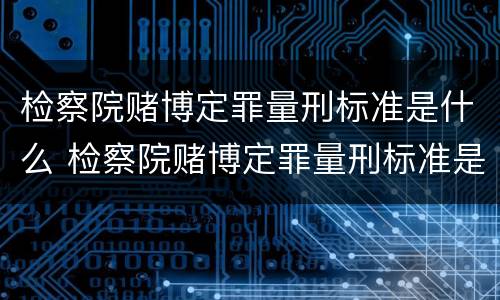 检察院赌博定罪量刑标准是什么 检察院赌博定罪量刑标准是什么样的