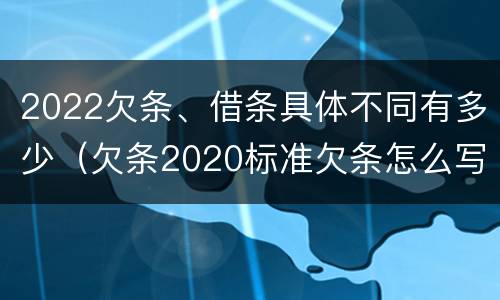 2022欠条、借条具体不同有多少（欠条2020标准欠条怎么写）