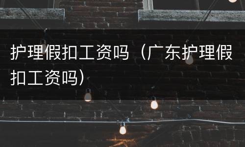 护理假扣工资吗（广东护理假扣工资吗）