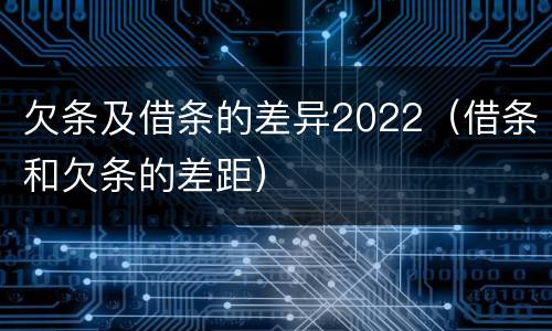 欠条及借条的差异2022（借条和欠条的差距）