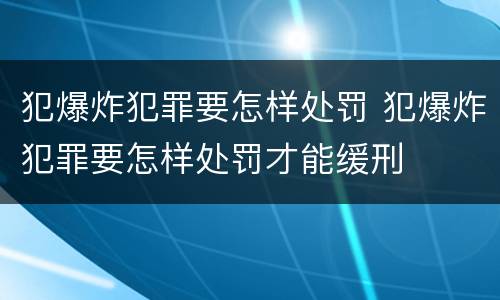 犯爆炸犯罪要怎样处罚 犯爆炸犯罪要怎样处罚才能缓刑