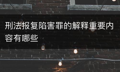 刑法报复陷害罪的解释重要内容有哪些