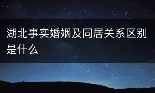 湖北事实婚姻及同居关系区别是什么