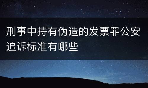 刑事中持有伪造的发票罪公安追诉标准有哪些