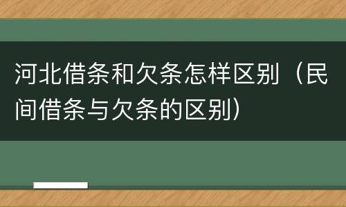 河北借条和欠条怎样区别（民间借条与欠条的区别）
