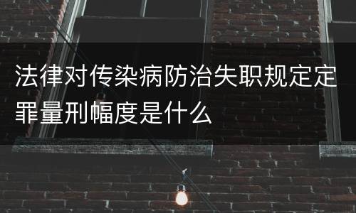 法律对传染病防治失职规定定罪量刑幅度是什么