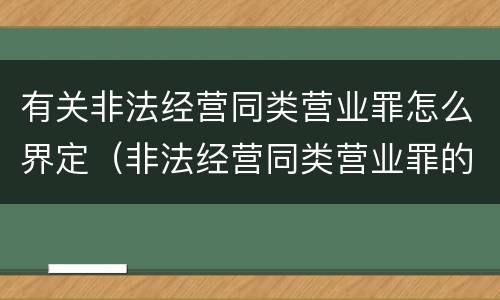 有关非法经营同类营业罪怎么界定（非法经营同类营业罪的具体行为有哪些）
