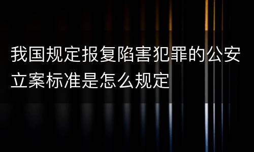 我国规定报复陷害犯罪的公安立案标准是怎么规定